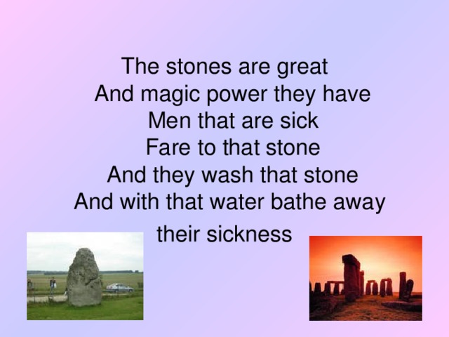 The stones are great  And magic power they have  Men that are sick  Fare to that stone  And they wash that stone  And with that water bathe away their sickness