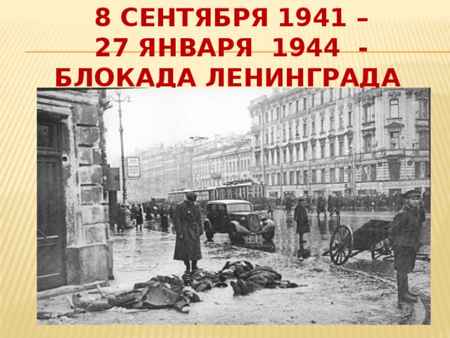 8 сентября 1941 –  27 января 1944 -  блокада Ленинграда
