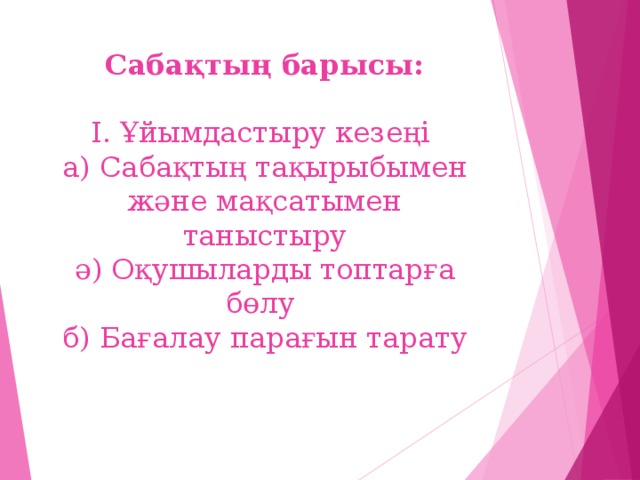 Сабақтың барысы:   І. Ұйымдастыру кезеңі  а) Сабақтың тақырыбымен және мақсатымен таныстыру  ә) Оқушыларды топтарға бөлу  б) Бағалау парағын тарату