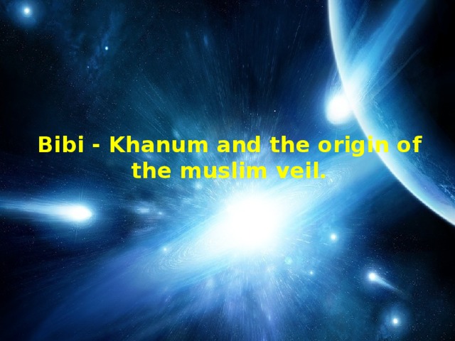 Bibi - Khanum and the origin of the muslim veil.