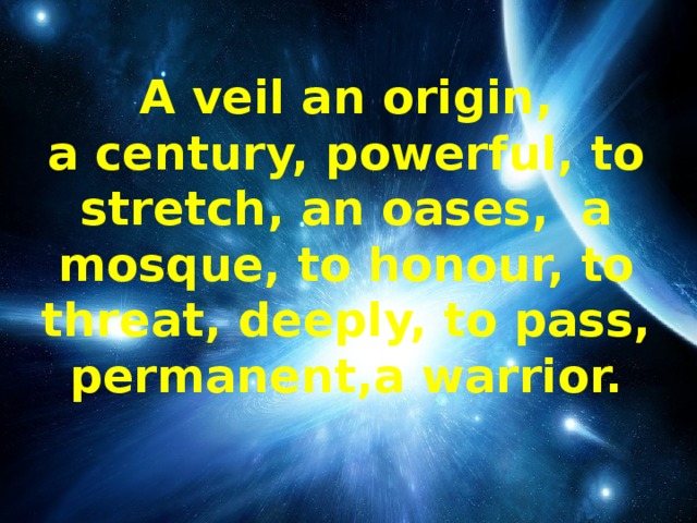 A veil an origin,  a century, powerful, to stretch, an oases, a mosque, to honour, to threat, deeply, to pass, permanent,a warrior.