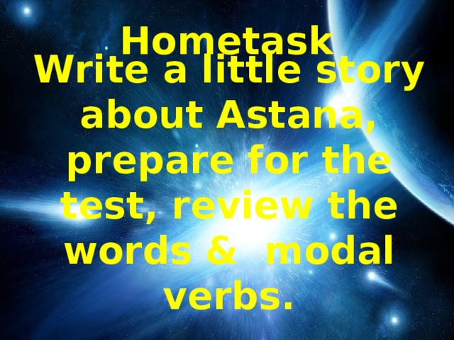 Hometask Write a little story about Astana, prepare for the test, review the words & modal verbs.