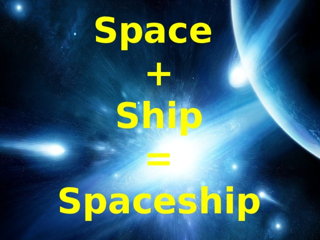 Space  +  Ship  =  Spaceship
