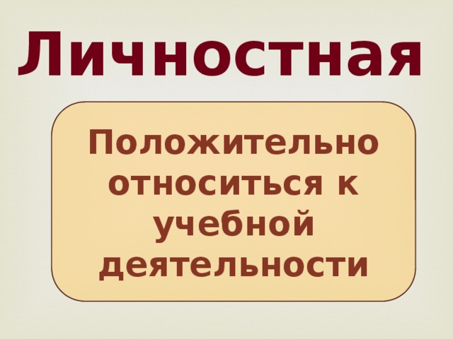 Личностная Положительно относиться к учебной деятельности