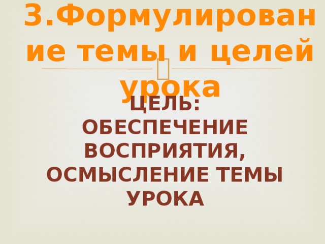 3.Формулирование темы и целей урока Цель: обеспечение восприятия, осмысление темы урока