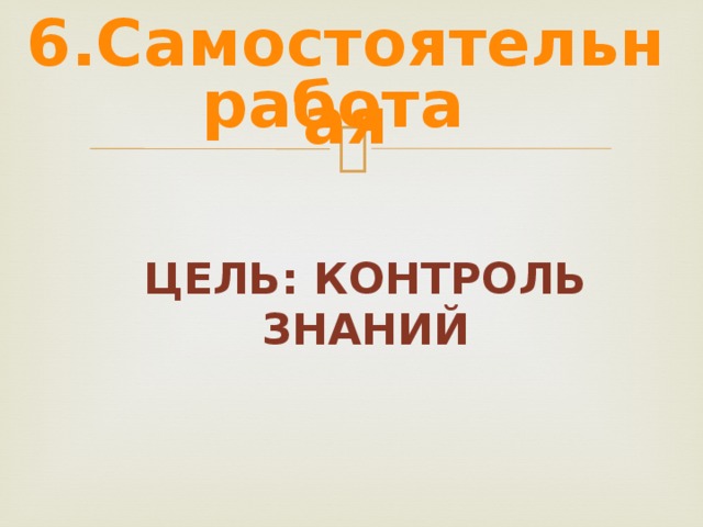 6.Самостоятельная работа Цель: контроль знаний