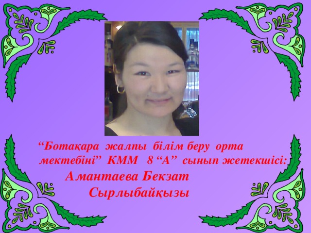“ Ботақара жалпы білім беру орта  мектебіні” КММ 8 “А” сынып жетекшісі:  Амантаева Бекзат  Сырлыбайқызы