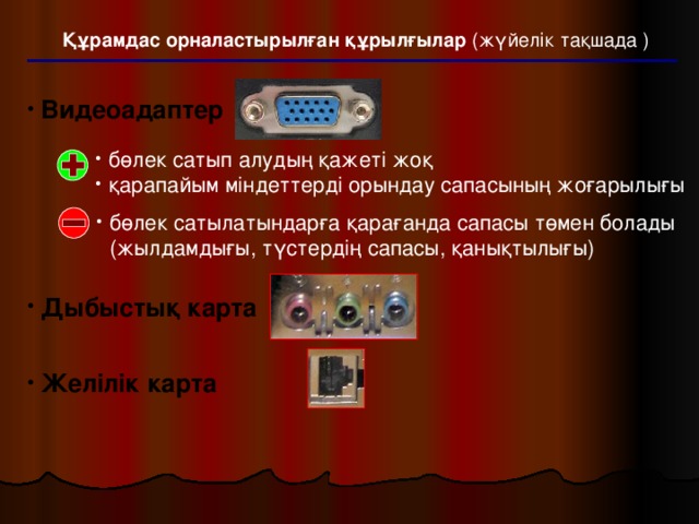 Құрамдас орналастырылған құрылғылар (жүйелік тақшада ) Видеоадаптер       Дыбыстық карта   Желілік карта бөлек сатып алудың қажеті жоқ қарапайым міндеттерді орындау сапасының жоғарылығы бөлек сатылатындарға қарағанда сапасы төмен болады (жылдамдығы, түстердің сапасы, қанықтылығы) 22