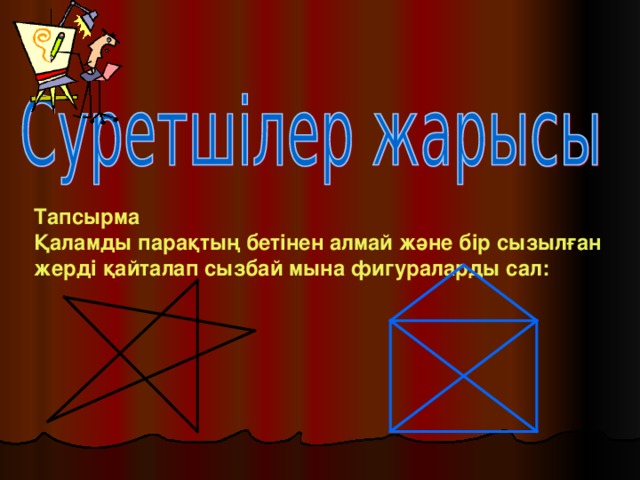 Тапсырма Қаламды парақтың бетінен алмай және бір сызылған жерді қайталап сызбай мына фигураларды сал: