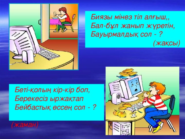 Биязы мінез тіл алғыш,, Бал-бұл жанып жүретін,  Бауырмалдық сол - ?    (жақсы)  Беті-қолың кір-кір боп, Берекесіз ыржақтап Бейбастық өссең сол - ?  (жаман)