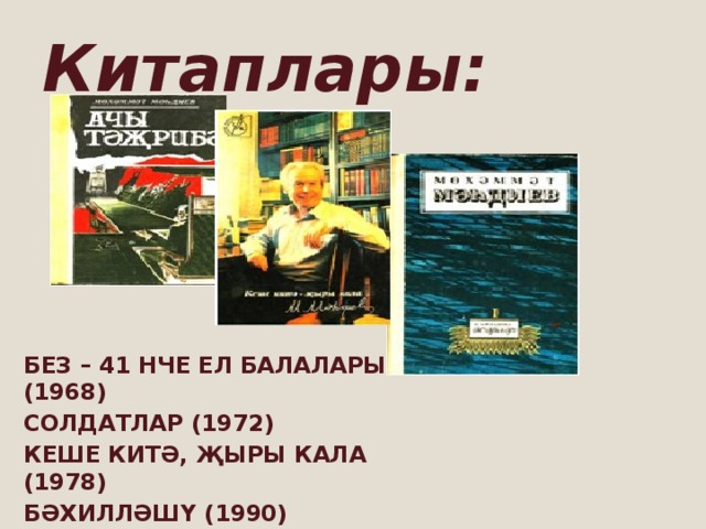 Китаплары: БЕЗ – 41 НЧЕ ЕЛ БАЛАЛАРЫ (1968) СОЛДАТЛАР (1972) КЕШЕ КИТӘ, ҖЫРЫ КАЛА (1978) БӘХИЛЛӘШҮ (1990)