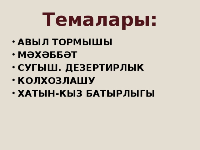 Темалары: АВЫЛ ТОРМЫШЫ МӘХӘББӘТ СУГЫШ. ДЕЗЕРТИРЛЫК КОЛХОЗЛАШУ ХАТЫН-КЫЗ БАТЫРЛЫГЫ