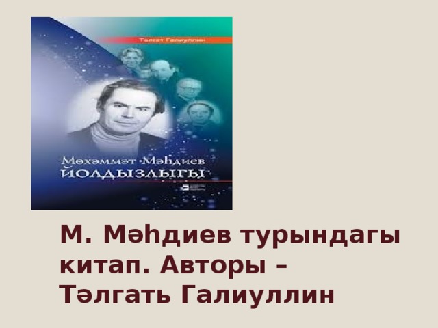 М. Мәһдиев турындагы китап. Авторы – Тәлгать Галиуллин