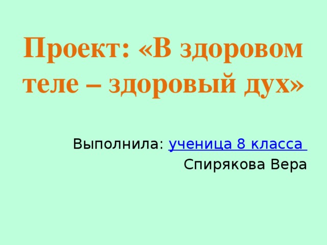 Проект: «В здоровом теле – здоровый дух»   Выполнила: ученица 8 класса Спирякова Вера