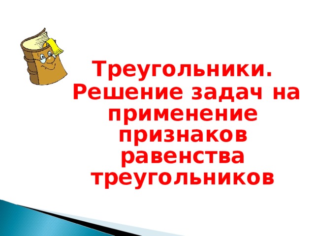 Треугольники.  Решение задач на применение признаков равенства треугольников