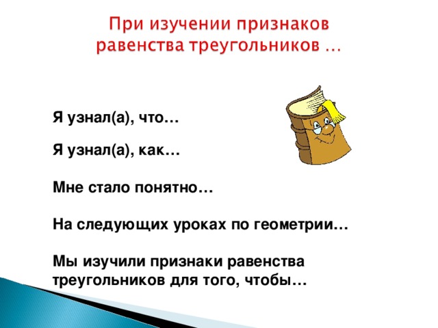 Я узнал(а), что…  Я узнал(а), как…  Мне стало понятно…  На следующих уроках по геометрии…  Мы изучили признаки равенства треугольников для того, чтобы…