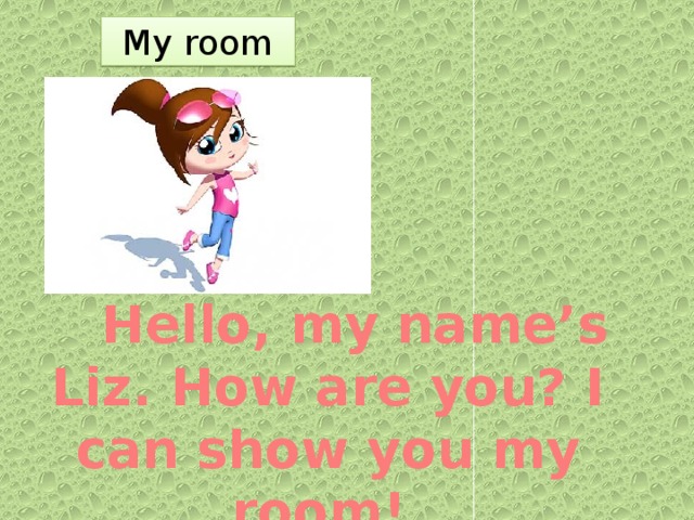 My room       Hello, my name’s Liz. How are you? I can show you my room!