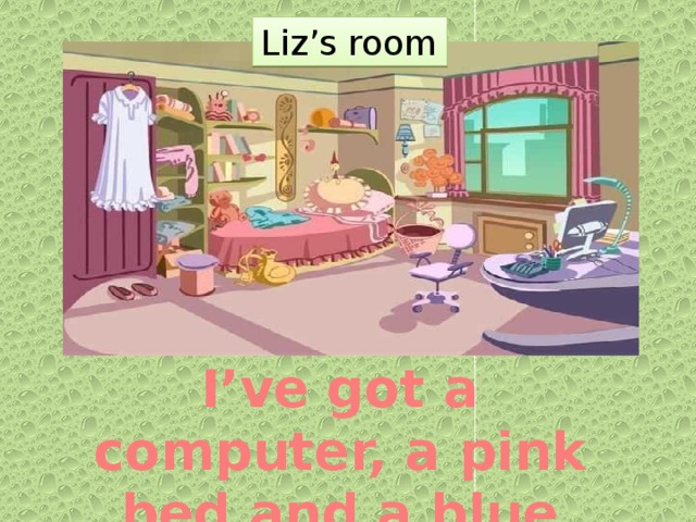 Liz’s room   I’ve got a computer, a pink bed and a blue lamp.