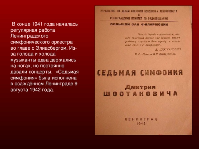 В конце 1941 года началась регулярная работа Ленинградского симфонического оркестра во главе с Элиасбергом. Из-за голода и холода музыканты едва держались на ногах, но постоянно давали концерты. «Седьмая симфония» была исполнена в осаждённом Ленинграде 9 августа 1942 года.
