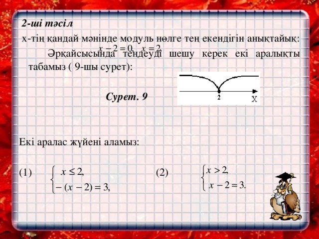 2-ші тәсіл   х-тің қандай мәнінде модуль нөлге тең екендігін анықтайық:  Әрқайсысында теңдеуді шешу керек екі аралықты табамыз ( 9-шы сурет):   Сурет. 9     Екі аралас жүйені аламыз:   (1) (2)    