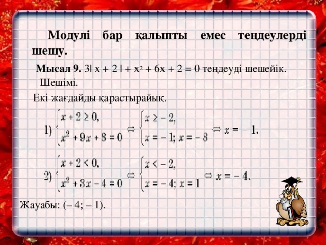 Модулі бар қалыпты емес теңдеулерді шешу.  Мысал 9. 3| х + 2 | + х 2 + 6х + 2 = 0 теңдеуді шешейік. Шешімі.   Екі жағдайды қарастырайық. Жауабы: (– 4; – 1).