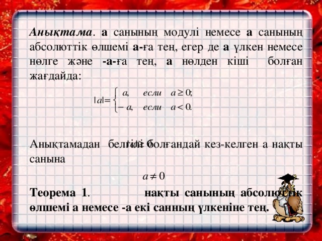 Анықтама . а санының модулі немесе а санының абсолюттік өлшемі а- ға тең, егер де а үлкен немесе нөлге және -а- ға тең, а нөлден кіші болған жағдайда:   Анықтамадан белгілі болғандай кез-келген а нақты санына    Теорема 1 . нақты санының абсолюттік өлшемі а немесе -а екі санның үлкеніне тең.