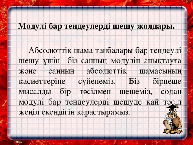   Модулі бар теңдеулерді шешу жолдары.   Абсолюттік шама таңбалары бар теңдеуді шешу үшін біз санның модулін анықтауға және санның абсолюттік шамасының қасиеттеріне сүйенеміз. Біз бірнеше мысалды бір тәсілмен шешеміз, содан модулі бар теңдеулерді шешуде қай тәсіл жеңіл екендігін қарастырамыз.