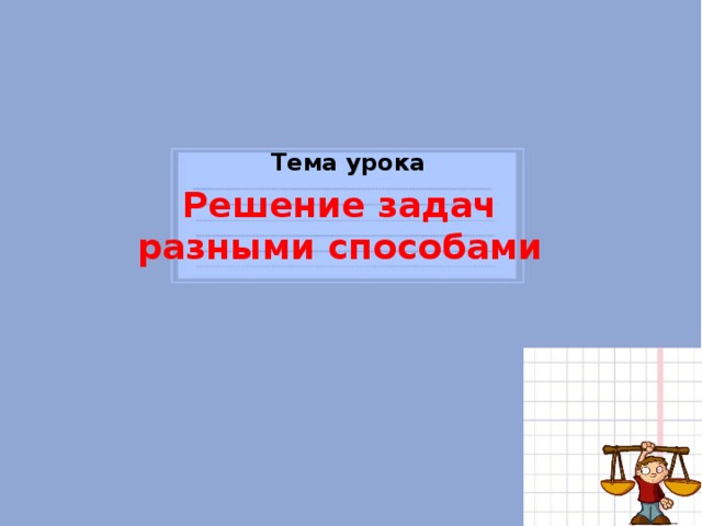 Тема урока Решение задач разными способами