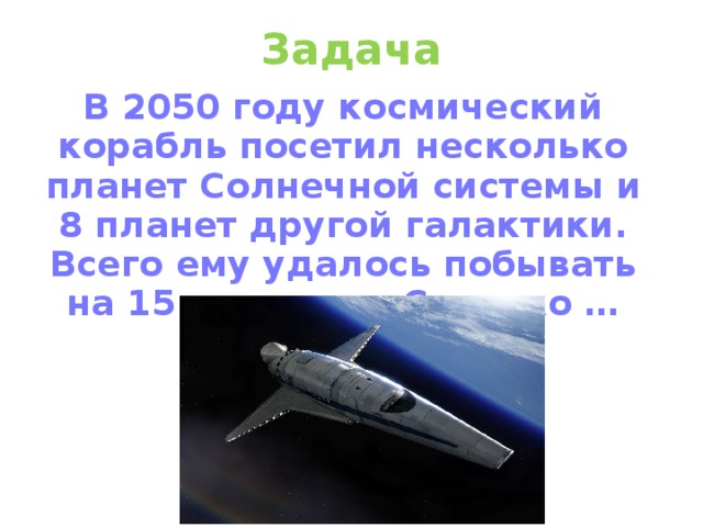 Задача В 2050 году космический корабль посетил несколько планет Солнечной системы и 8 планет другой галактики. Всего ему удалось побывать на 15 планетах. Сколько …