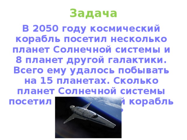 Задача В 2050 году космический корабль посетил несколько планет Солнечной системы и 8 планет другой галактики. Всего ему удалось побывать на 15 планетах. Сколько планет Солнечной системы посетил космический корабль в 2050 году?