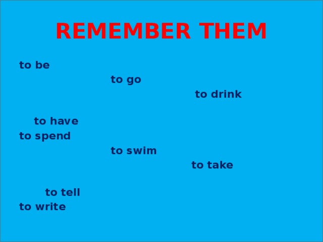 REMEMBER THEM to be  to go  to drink  to have to spend  to swim  to take  to tell to write
