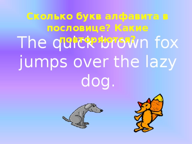 Сколько букв алфавита в пословице? Какие повторяются? The quick brown fox jumps over the lazy dog .