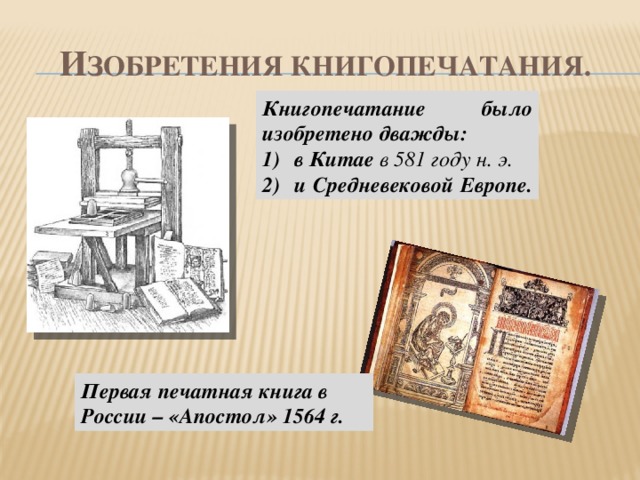 И зобретения книгопечатания. Книгопечатание было изобретено дважды: в Китае в 581 году н. э. и Средневековой Европе. Первая печатная книга в России – «Апостол» 1564 г.