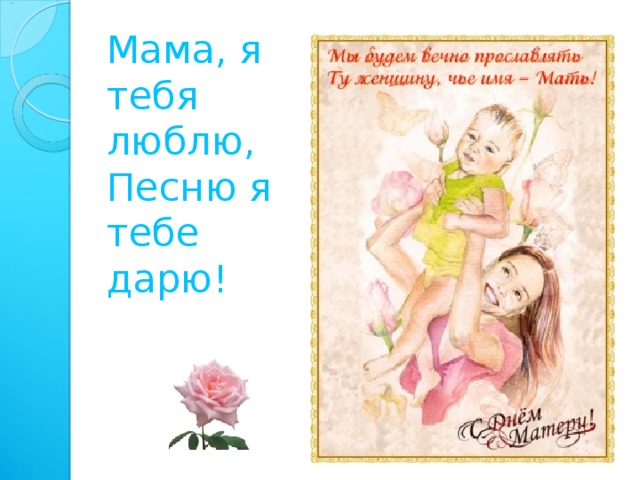 . Мама, я тебя люблю,  Песню я тебе дарю!