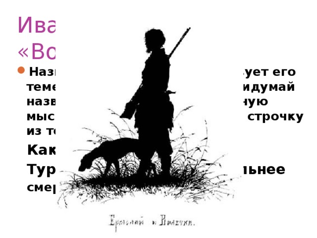 Иван Тургенев  «Воробей» Название рассказа соответствует его теме или основной мысли? Придумай название выражающее основную мысль. Можешь использовать строчку из текста. Как понимаете слова И. С. Тургенева «….любовь…сильнее смерти и страха смерти»?