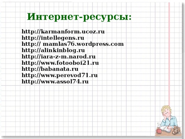 Интернет-ресурсы:  http://karmanform.ucoz.ru http:// intellegens.ru http:// mamlas76.wordpress.com http://alinkinblog.ru  http://iara-z-m.narod.ru  http://www.fotooboi21.ru  http://babanata.ru  http://www.perevod71.ru  http://www.assol74.ru
