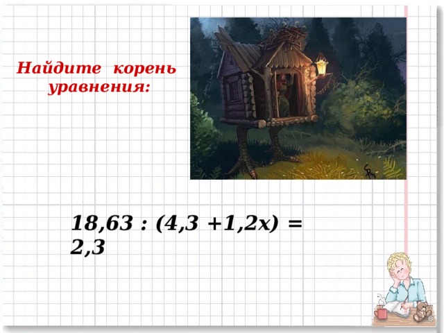 Найдите корень  уравнения: 18,63 : (4,3 +1,2х) = 2,3