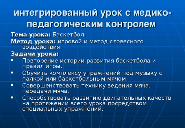 интегрированный урок с медико-педагогическим контролем  Тема урока : Баскетбол. Метод урока : игровой и метод словесного воздействия Задачи урока :