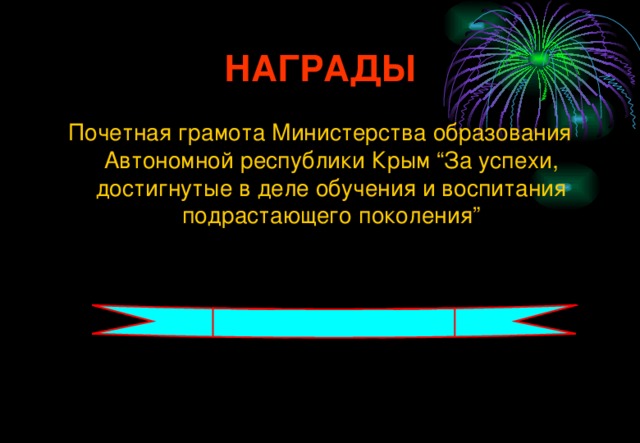 НАГРАДЫ Почетная грамота Министерства образования Автономной республики Крым “За успехи, достигнутые в деле обучения и воспитания подрастающего поколения”