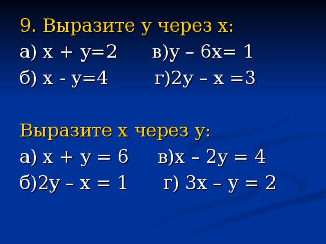 9. Выразите у через х: а) х + у=2 в)у – 6х= 1 б) х - у=4 г)2у – х =3 Выразите х через у: а) х + у = 6 в)х – 2у = 4 б)2у – х = 1 г) 3х – у = 2