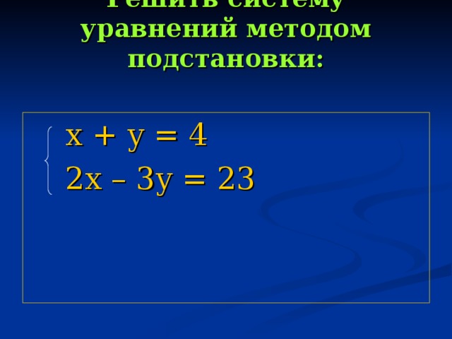 Решить систему уравнений методом подстановки:   х + у = 4  2х – 3у = 23