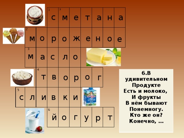 с а м е т а н о ж н р м е о о е м о л с а 6.В удивительном Продукте Есть и молоко, И фрукты В нём бывают Понемногу. Кто же он? Конечно, …  т в о о г р к и в и л с г о й т у р