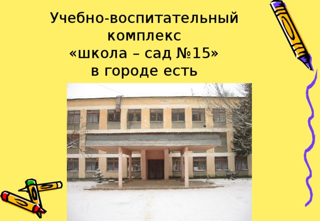 Учебно-воспитательный комплекс  «школа – сад №15»  в городе есть