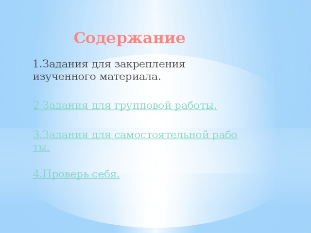 Содержание 1.Задания для закрепления изученного материала. 2 Задания для групповой работы. 3.Задания для самостоятельной работы. 4.Проверь себя.