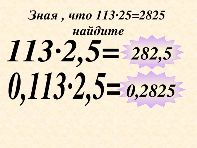 Зная , что 113 ∙ 25=2825 найдите 282,5 0,2825 Примеры выполняются учениками устно