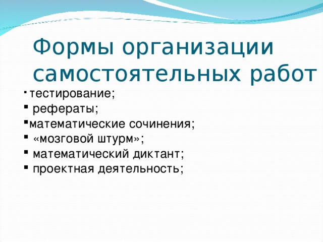 Формы организации самостоятельных работ  тестирование;  рефераты; математические сочинения;  «мозговой штурм»;  математический диктант;  проектная деятельность;