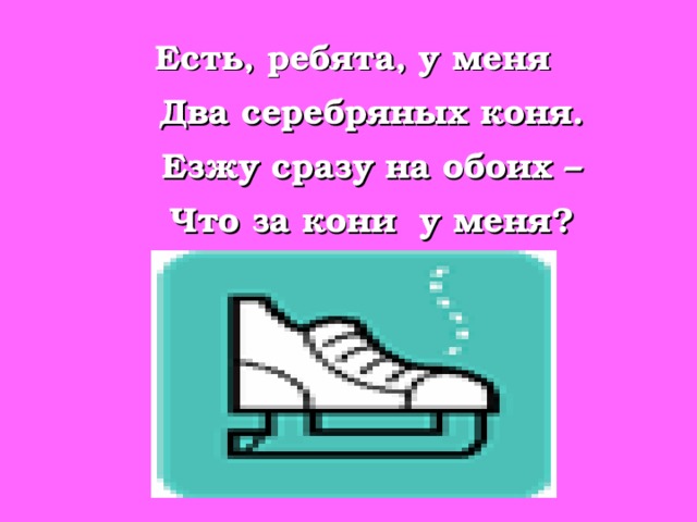 Есть, ребята, у меня  Два серебряных коня.  Езжу сразу на обоих –  Что за кони у меня?