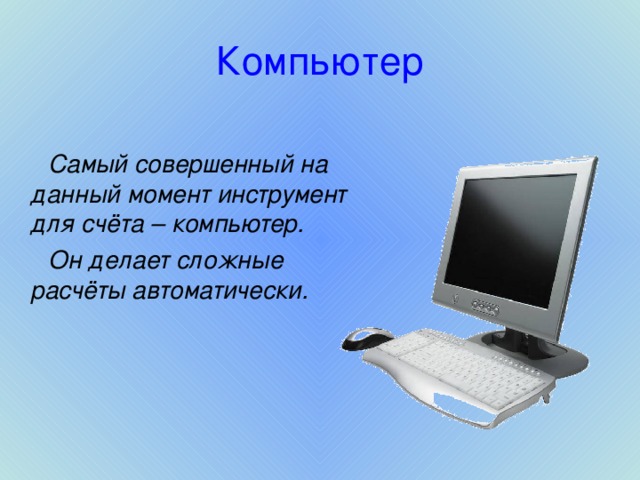 Компьютер  Самый совершенный на данный момент инструмент для счёта – компьютер.   Он делает сложные расчёты автоматически.