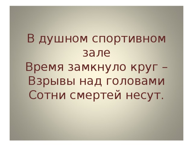 В душном спортивном зале  Время замкнуло круг –  Взрывы над головами  Сотни смертей несут.