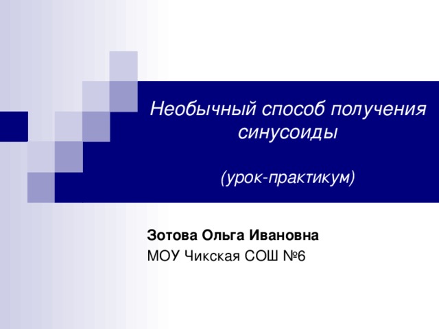 Необычный способ получения синусоиды   (урок-практикум) Зотова Ольга Ивановна МОУ Чикская СОШ №6